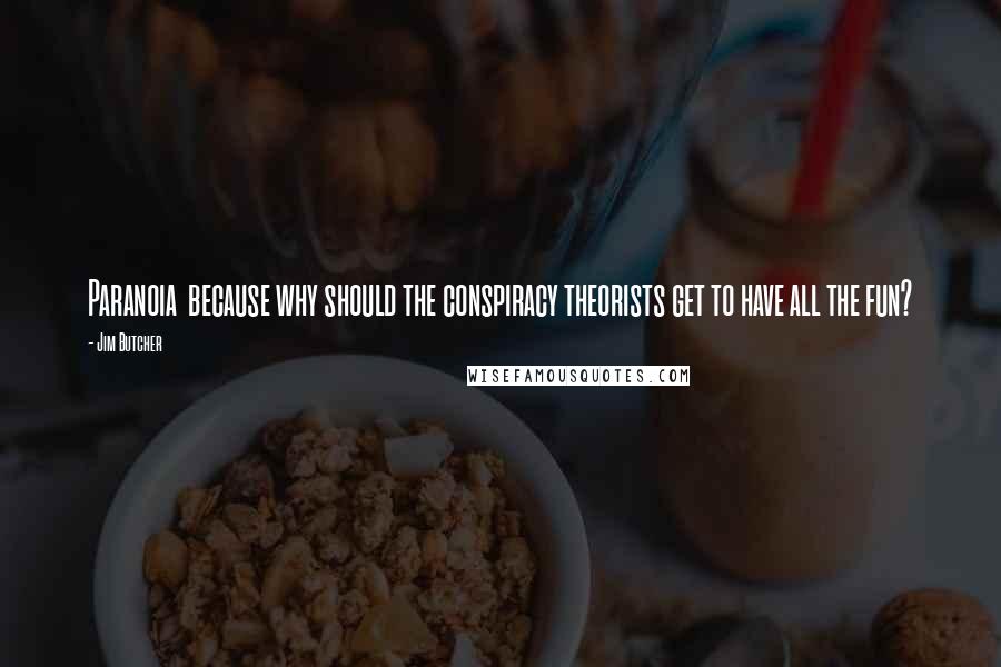 Jim Butcher Quotes: Paranoia because why should the conspiracy theorists get to have all the fun?