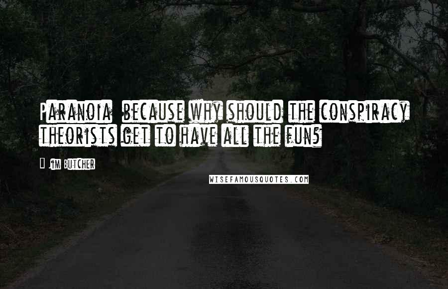 Jim Butcher Quotes: Paranoia because why should the conspiracy theorists get to have all the fun?