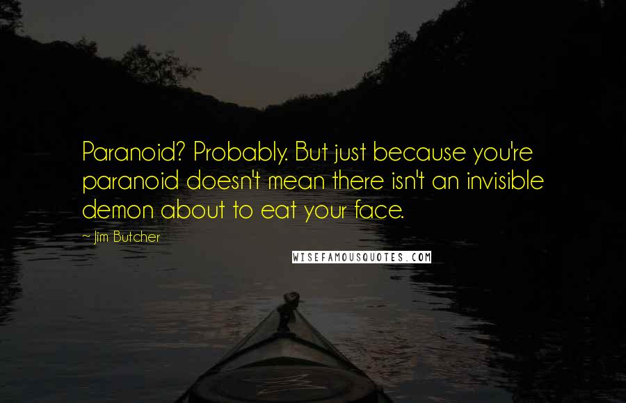 Jim Butcher Quotes: Paranoid? Probably. But just because you're paranoid doesn't mean there isn't an invisible demon about to eat your face.