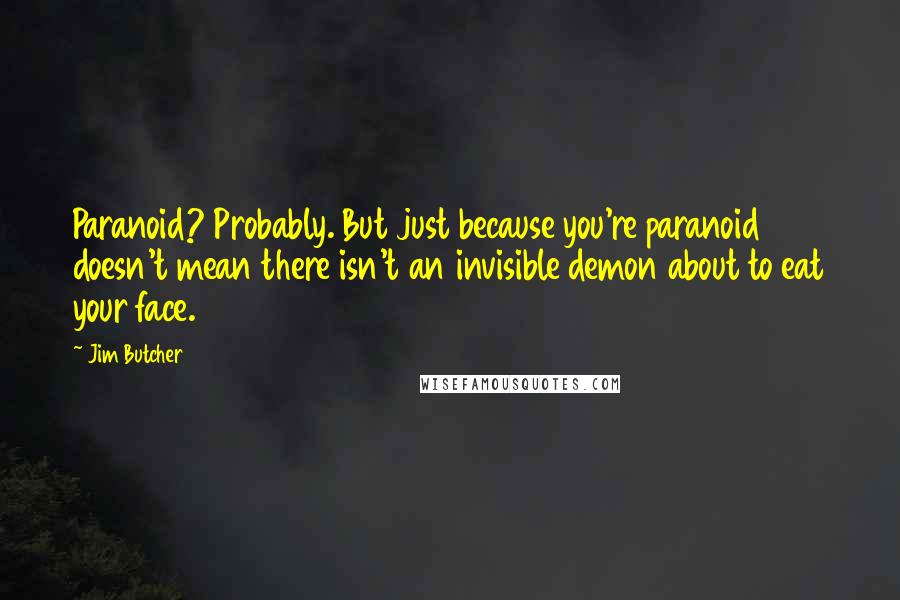 Jim Butcher Quotes: Paranoid? Probably. But just because you're paranoid doesn't mean there isn't an invisible demon about to eat your face.