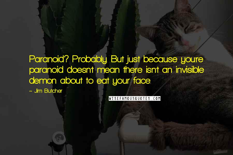 Jim Butcher Quotes: Paranoid? Probably. But just because you're paranoid doesn't mean there isn't an invisible demon about to eat your face.