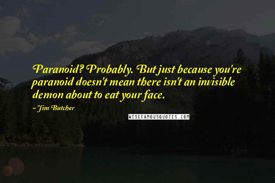 Jim Butcher Quotes: Paranoid? Probably. But just because you're paranoid doesn't mean there isn't an invisible demon about to eat your face.