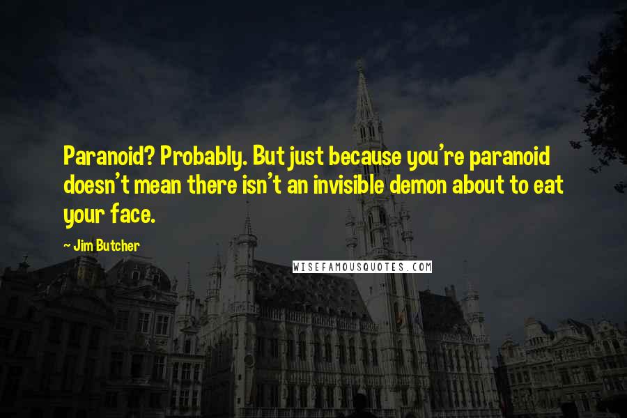 Jim Butcher Quotes: Paranoid? Probably. But just because you're paranoid doesn't mean there isn't an invisible demon about to eat your face.