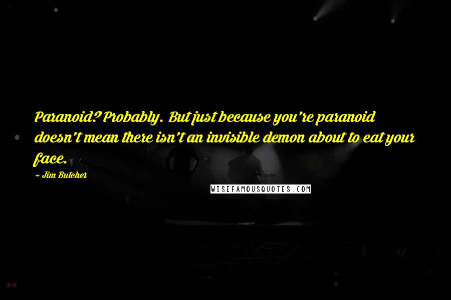 Jim Butcher Quotes: Paranoid? Probably. But just because you're paranoid doesn't mean there isn't an invisible demon about to eat your face.