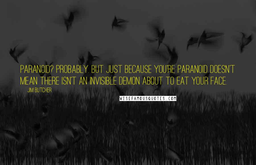 Jim Butcher Quotes: Paranoid? Probably. But just because you're paranoid doesn't mean there isn't an invisible demon about to eat your face.
