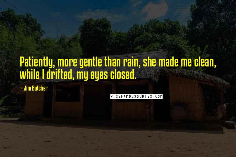 Jim Butcher Quotes: Patiently, more gentle than rain, she made me clean, while I drifted, my eyes closed.