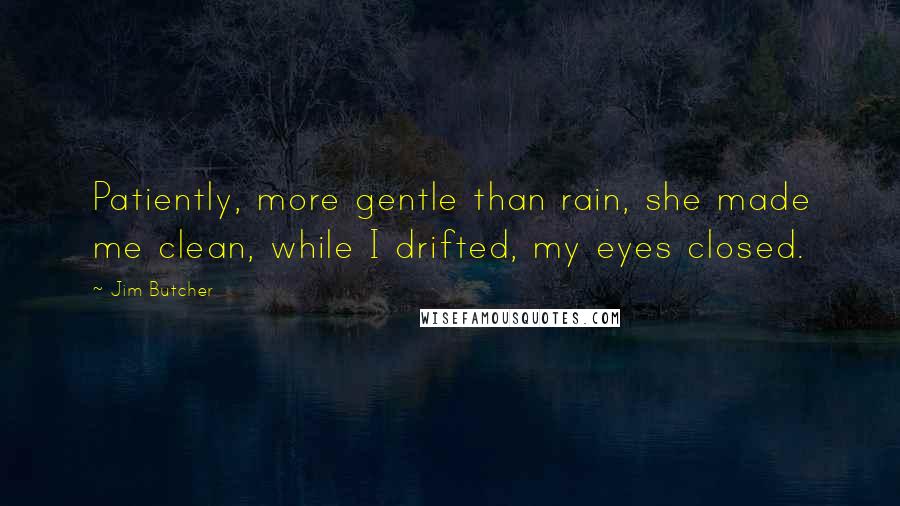 Jim Butcher Quotes: Patiently, more gentle than rain, she made me clean, while I drifted, my eyes closed.