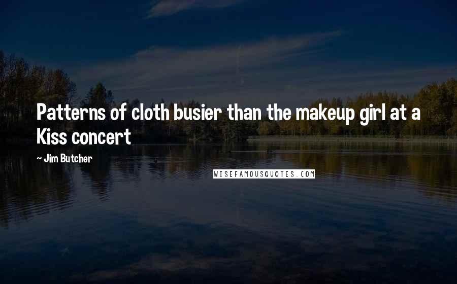 Jim Butcher Quotes: Patterns of cloth busier than the makeup girl at a Kiss concert