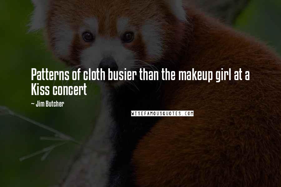 Jim Butcher Quotes: Patterns of cloth busier than the makeup girl at a Kiss concert