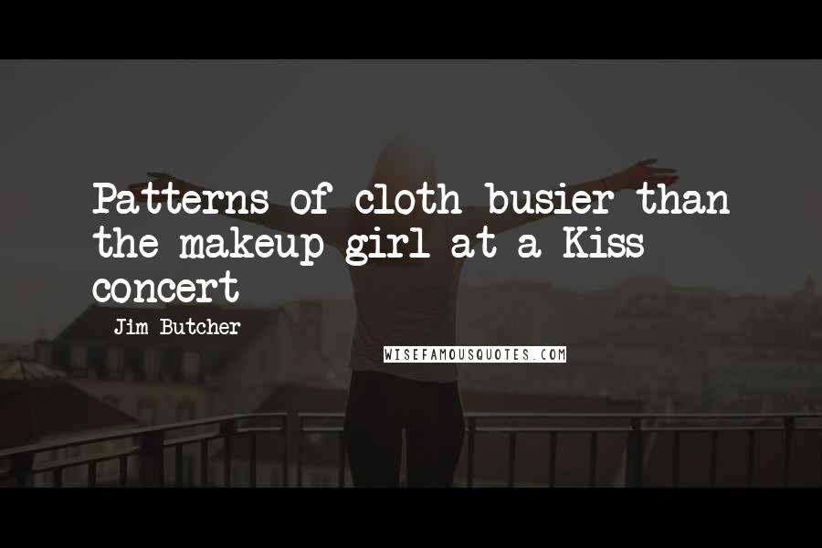 Jim Butcher Quotes: Patterns of cloth busier than the makeup girl at a Kiss concert