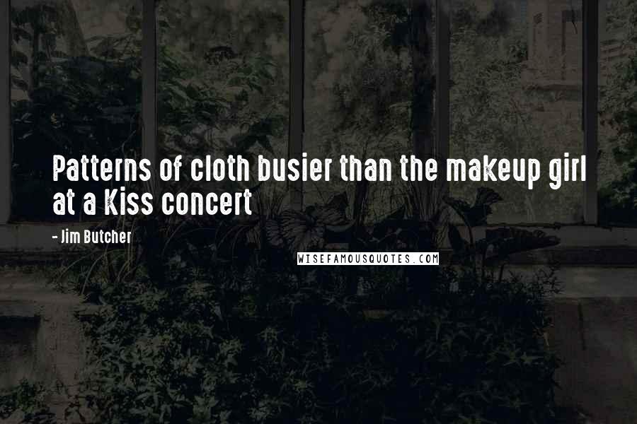 Jim Butcher Quotes: Patterns of cloth busier than the makeup girl at a Kiss concert