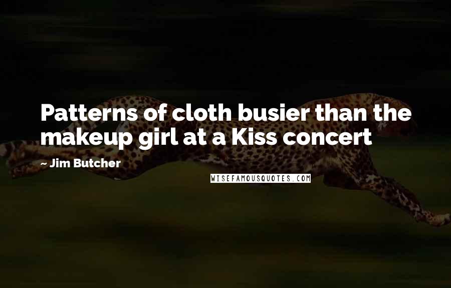 Jim Butcher Quotes: Patterns of cloth busier than the makeup girl at a Kiss concert