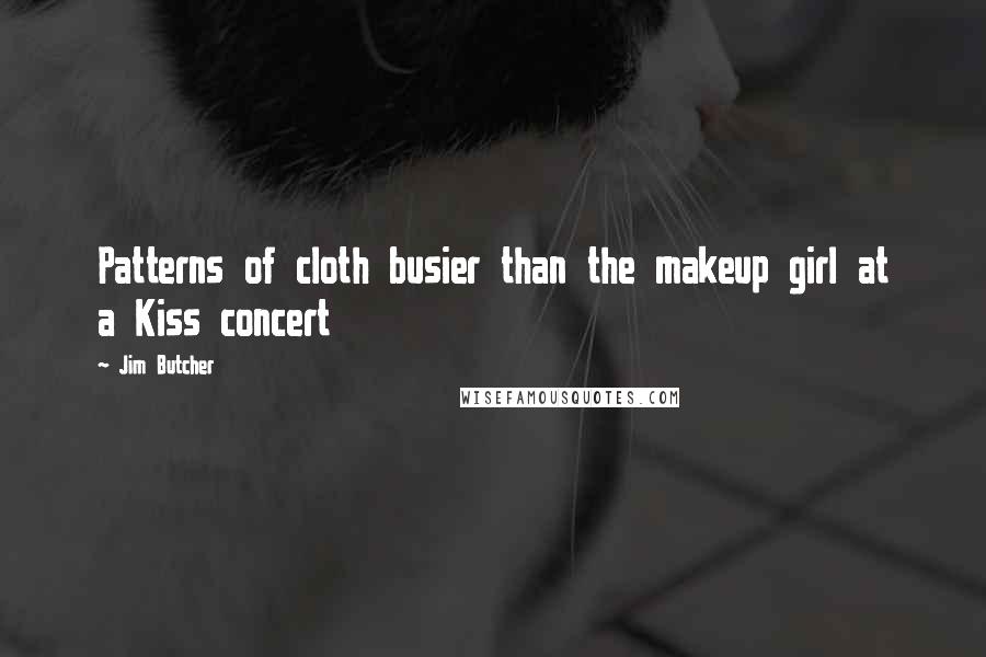 Jim Butcher Quotes: Patterns of cloth busier than the makeup girl at a Kiss concert