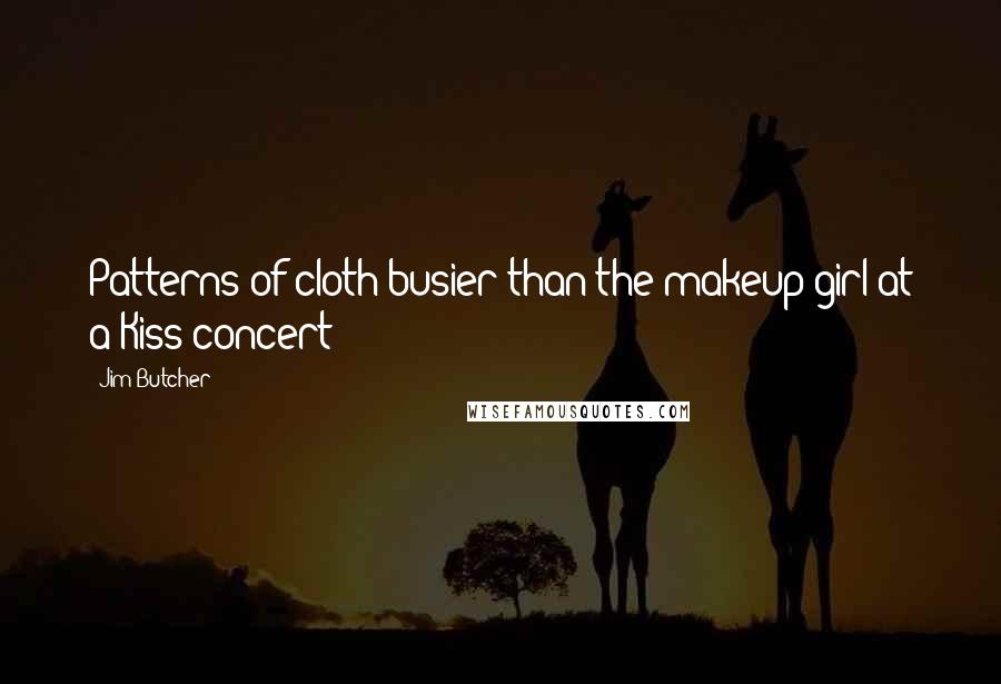 Jim Butcher Quotes: Patterns of cloth busier than the makeup girl at a Kiss concert