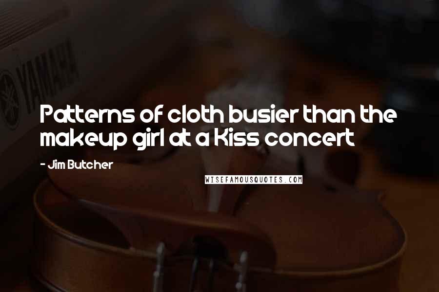 Jim Butcher Quotes: Patterns of cloth busier than the makeup girl at a Kiss concert