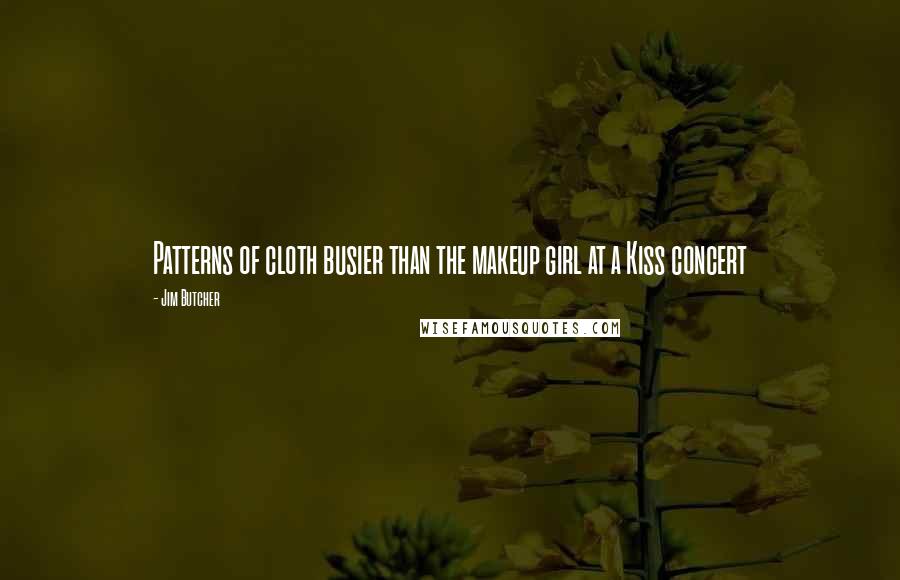 Jim Butcher Quotes: Patterns of cloth busier than the makeup girl at a Kiss concert