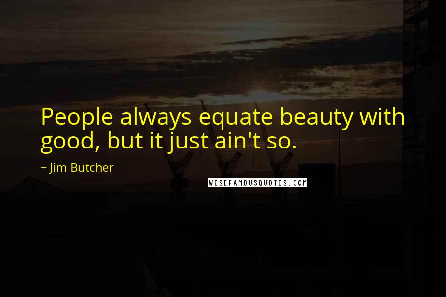 Jim Butcher Quotes: People always equate beauty with good, but it just ain't so.