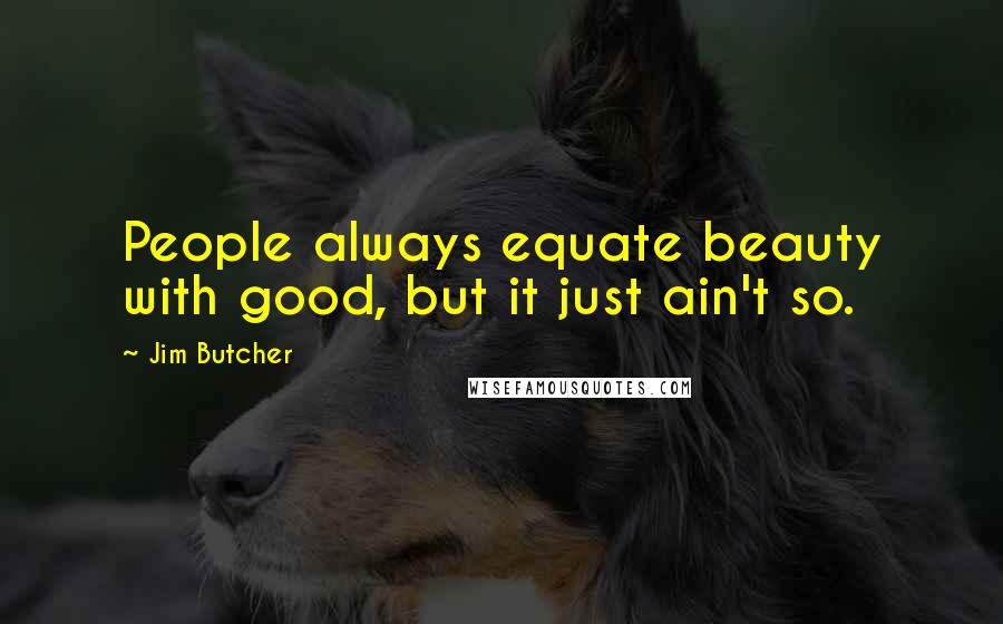Jim Butcher Quotes: People always equate beauty with good, but it just ain't so.