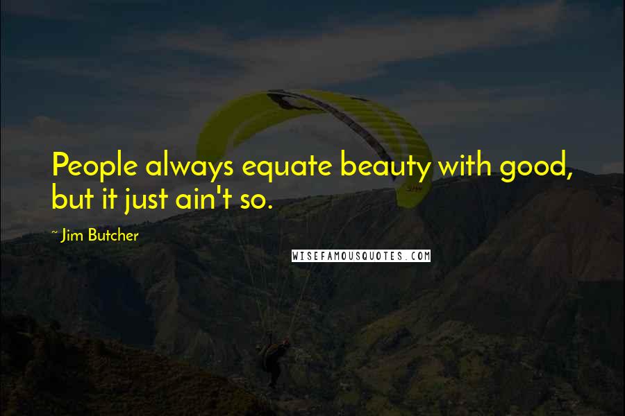 Jim Butcher Quotes: People always equate beauty with good, but it just ain't so.