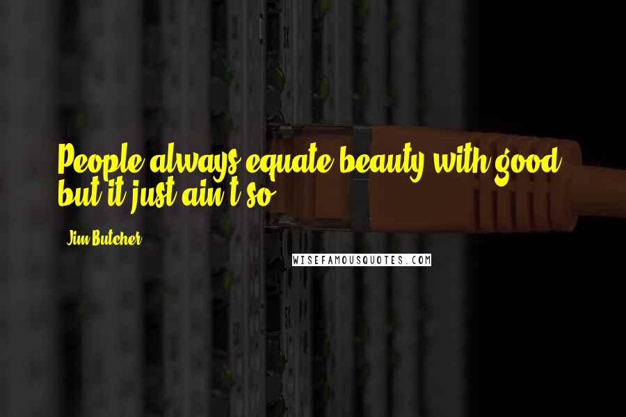 Jim Butcher Quotes: People always equate beauty with good, but it just ain't so.