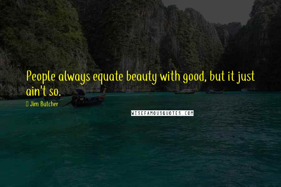 Jim Butcher Quotes: People always equate beauty with good, but it just ain't so.