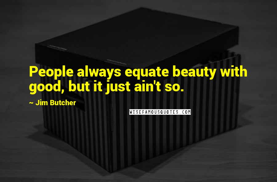 Jim Butcher Quotes: People always equate beauty with good, but it just ain't so.
