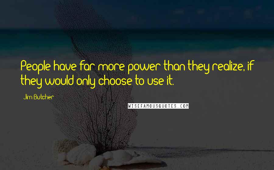 Jim Butcher Quotes: People have far more power than they realize, if they would only choose to use it.