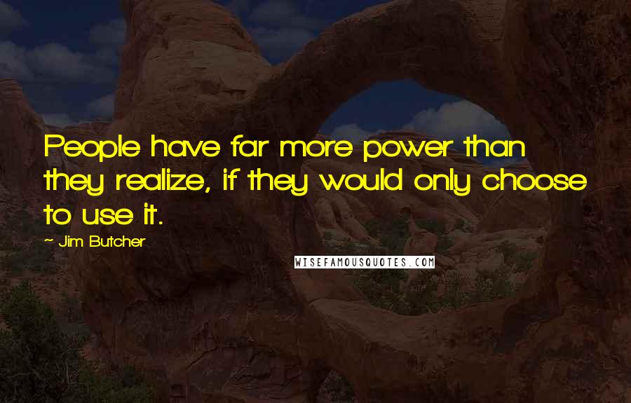 Jim Butcher Quotes: People have far more power than they realize, if they would only choose to use it.