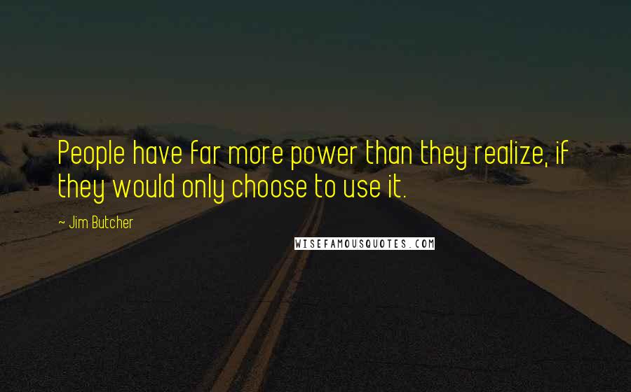 Jim Butcher Quotes: People have far more power than they realize, if they would only choose to use it.