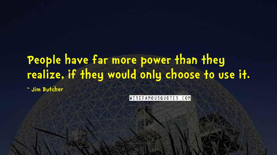 Jim Butcher Quotes: People have far more power than they realize, if they would only choose to use it.