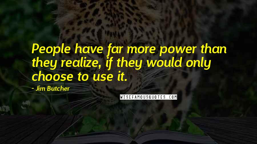 Jim Butcher Quotes: People have far more power than they realize, if they would only choose to use it.