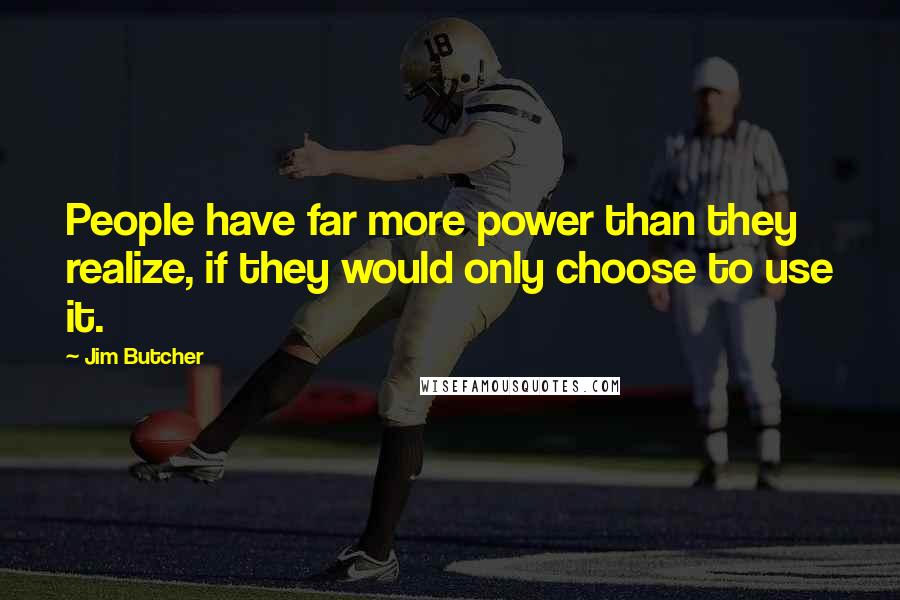 Jim Butcher Quotes: People have far more power than they realize, if they would only choose to use it.