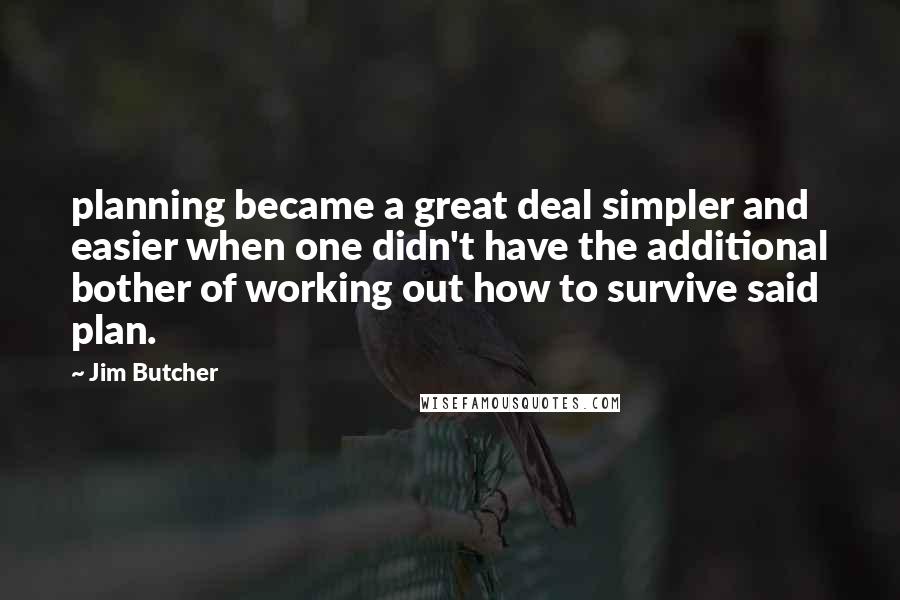 Jim Butcher Quotes: planning became a great deal simpler and easier when one didn't have the additional bother of working out how to survive said plan.