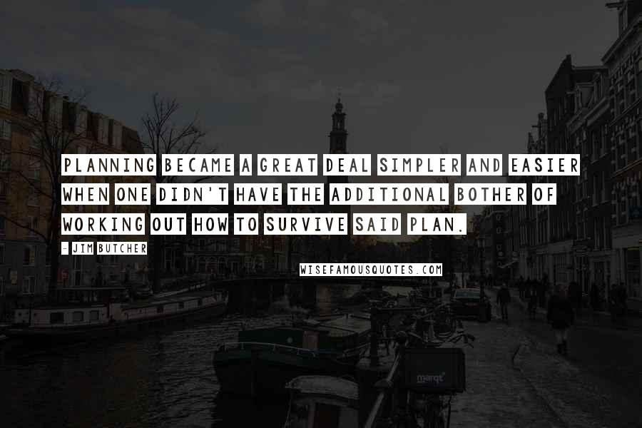 Jim Butcher Quotes: planning became a great deal simpler and easier when one didn't have the additional bother of working out how to survive said plan.