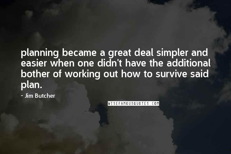 Jim Butcher Quotes: planning became a great deal simpler and easier when one didn't have the additional bother of working out how to survive said plan.