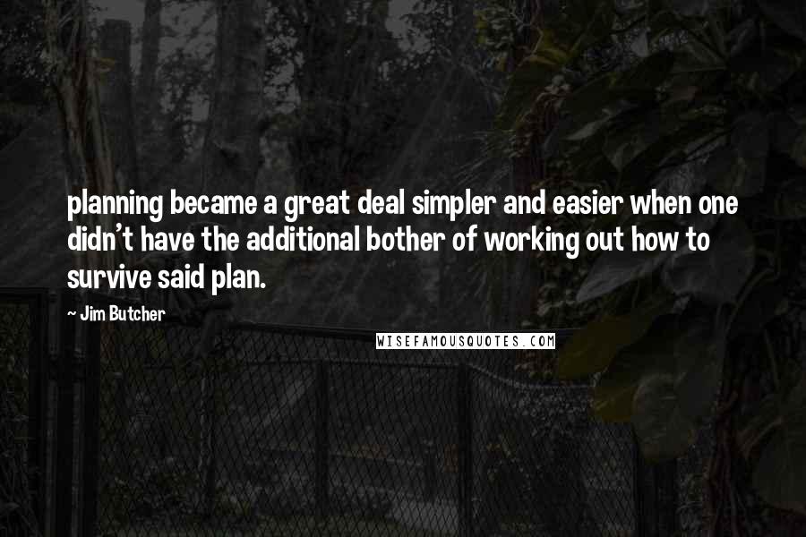 Jim Butcher Quotes: planning became a great deal simpler and easier when one didn't have the additional bother of working out how to survive said plan.