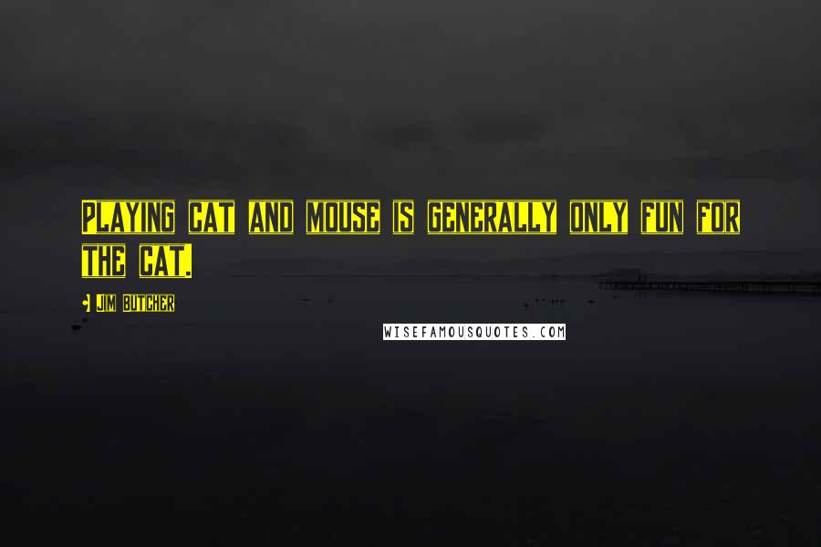 Jim Butcher Quotes: Playing cat and mouse is generally only fun for the cat.