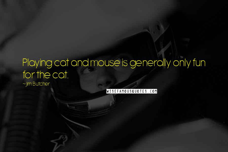 Jim Butcher Quotes: Playing cat and mouse is generally only fun for the cat.