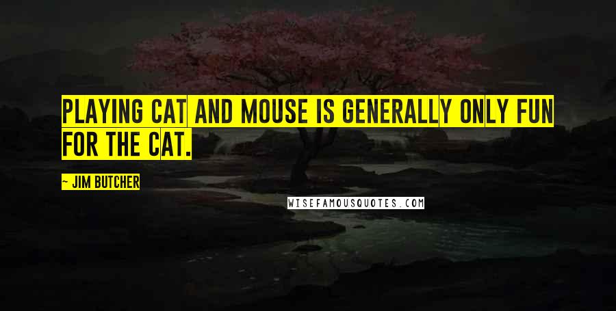 Jim Butcher Quotes: Playing cat and mouse is generally only fun for the cat.