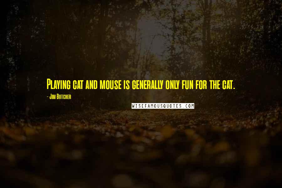 Jim Butcher Quotes: Playing cat and mouse is generally only fun for the cat.