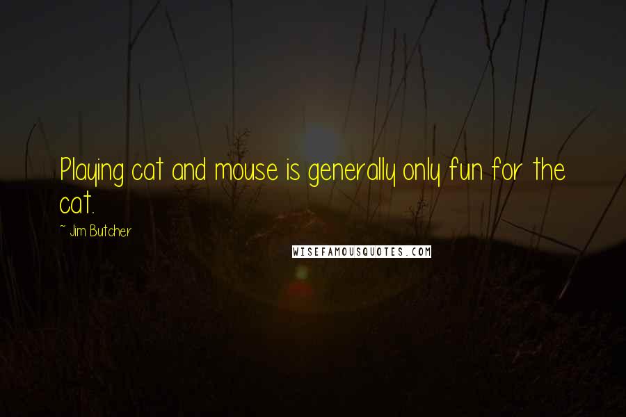 Jim Butcher Quotes: Playing cat and mouse is generally only fun for the cat.