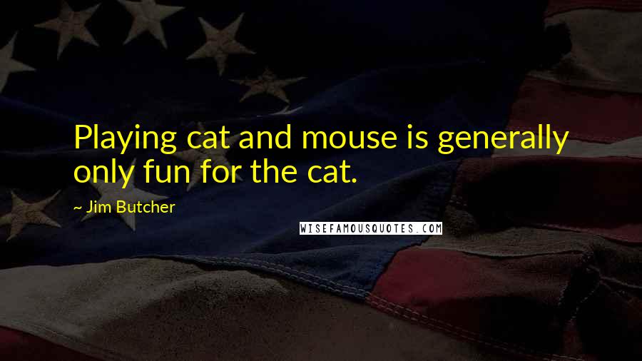 Jim Butcher Quotes: Playing cat and mouse is generally only fun for the cat.