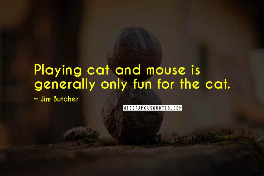 Jim Butcher Quotes: Playing cat and mouse is generally only fun for the cat.