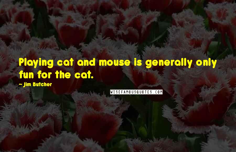 Jim Butcher Quotes: Playing cat and mouse is generally only fun for the cat.