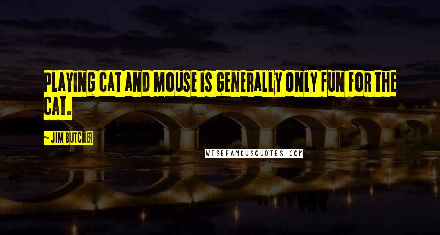 Jim Butcher Quotes: Playing cat and mouse is generally only fun for the cat.