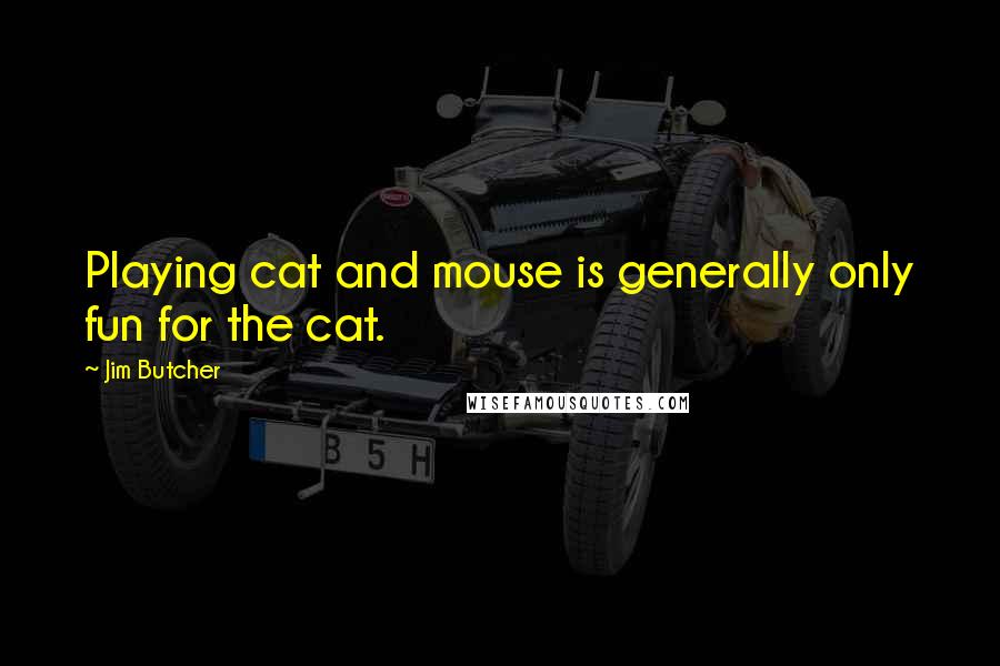Jim Butcher Quotes: Playing cat and mouse is generally only fun for the cat.