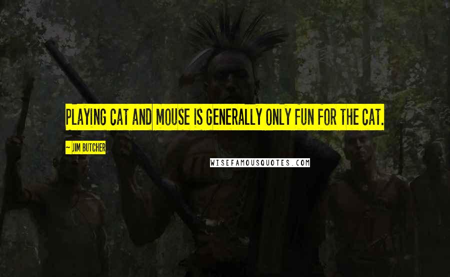 Jim Butcher Quotes: Playing cat and mouse is generally only fun for the cat.