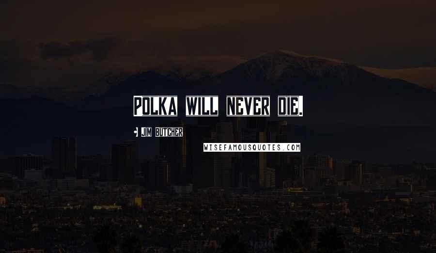 Jim Butcher Quotes: Polka will never die.