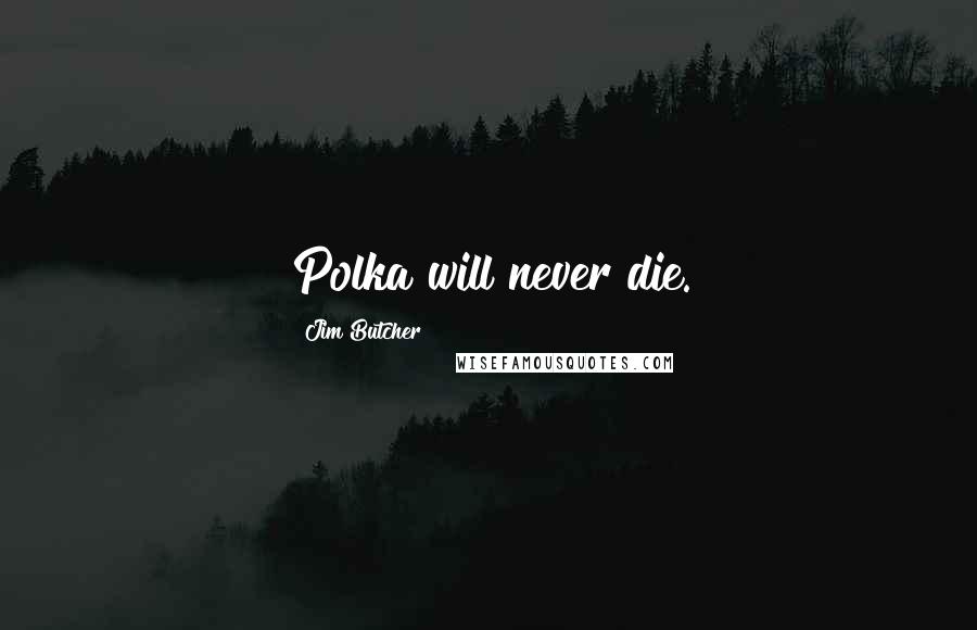 Jim Butcher Quotes: Polka will never die.