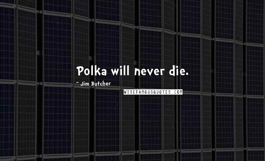 Jim Butcher Quotes: Polka will never die.